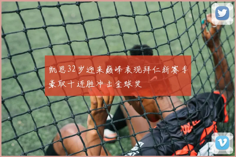 凯恩32岁迎来巅峰表现拜仁新赛季豪取十连胜冲击金球奖