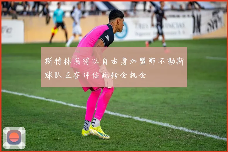 斯特林或将以自由身加盟那不勒斯球队正在评估此转会机会