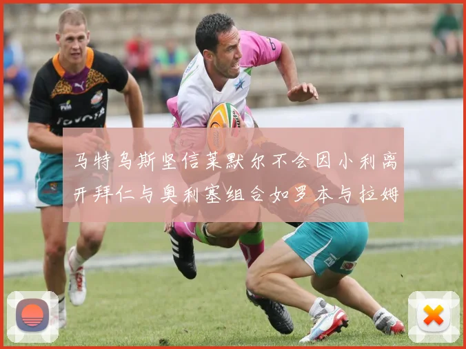 马特乌斯坚信莱默尔不会因小利离开拜仁与奥利塞组合如罗本与拉姆