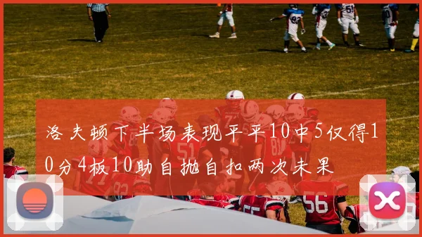 洛夫顿下半场表现平平10中5仅得10分4板10助自抛自扣两次未果