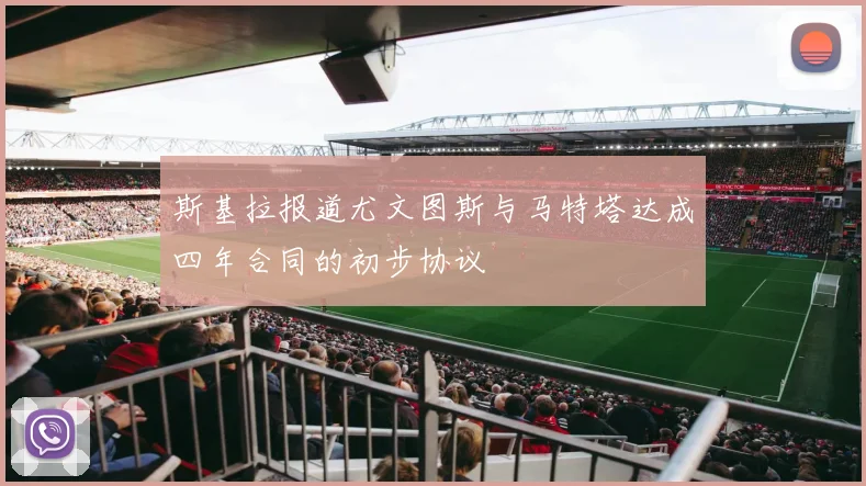 斯基拉报道尤文图斯与马特塔达成四年合同的初步协议