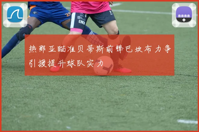 热那亚瞄准贝蒂斯前锋巴坎布力争引援提升球队实力