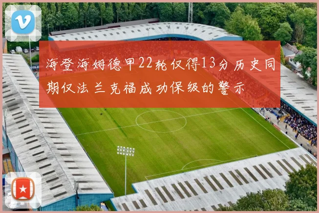 海登海姆德甲22轮仅得13分历史同期仅法兰克福成功保级的警示