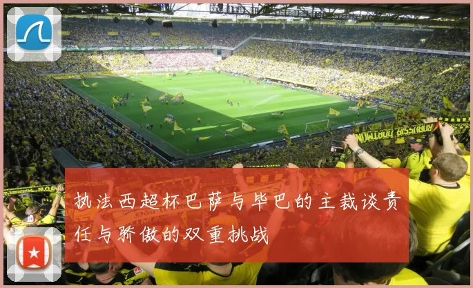 执法西超杯巴萨与毕巴的主裁谈责任与骄傲的双重挑战