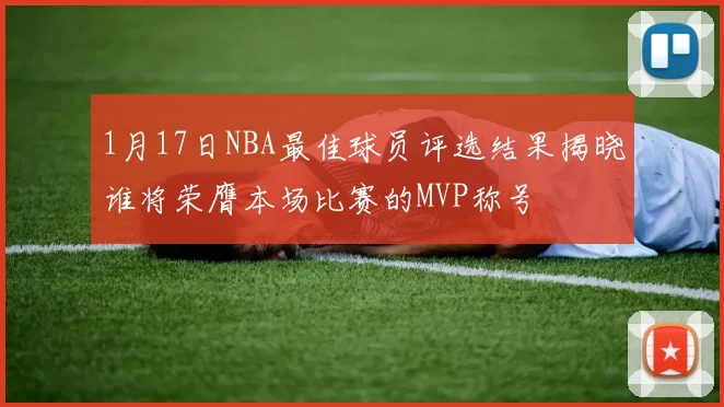1月17日NBA最佳球员评选结果揭晓谁将荣膺本场比赛的MVP称号