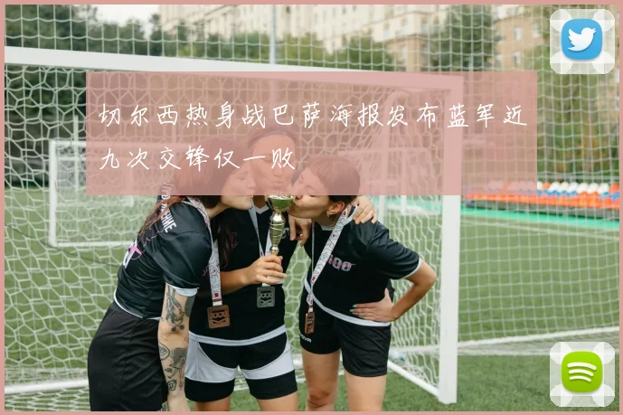 切尔西热身战巴萨海报发布蓝军近九次交锋仅一败