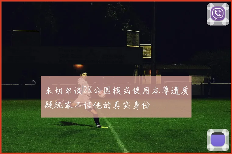 米切尔谈2K公园模式使用本尊遭质疑玩家不信他的真实身份