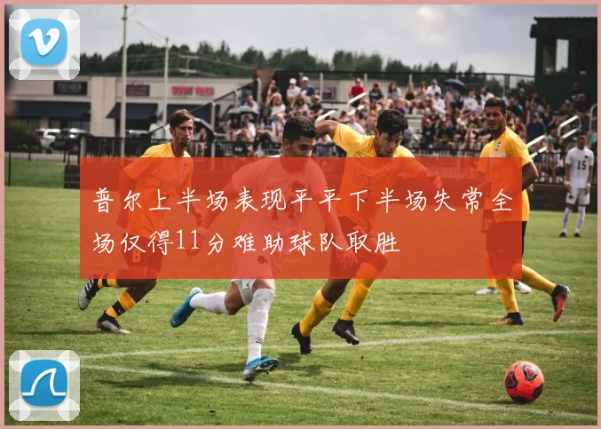普尔上半场表现平平下半场失常全场仅得11分难助球队取胜