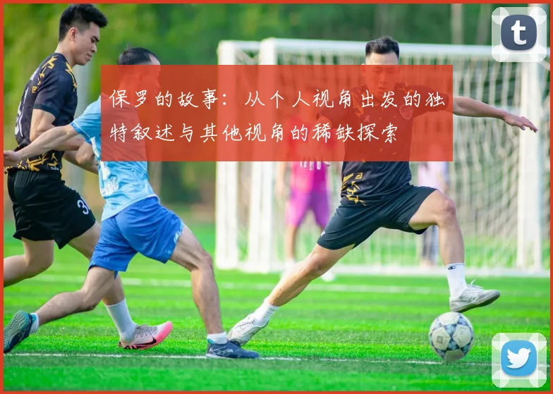 保罗的故事：从个人视角出发的独特叙述与其他视角的稀缺探索
