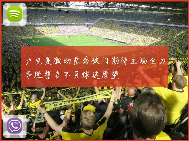 卢克曼激动首秀破门期待主场全力争胜誓言不负球迷厚望